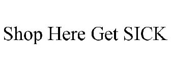 SHOP HERE GET SICK