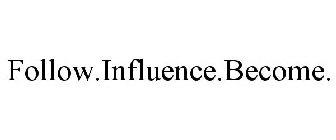 FOLLOW.INFLUENCE.BECOME.