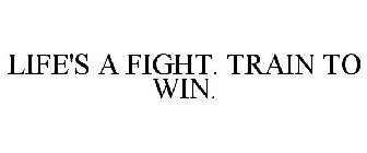 LIFE'S A FIGHT. TRAIN TO WIN.