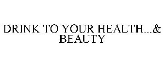 DRINK TO YOUR HEALTH...& BEAUTY