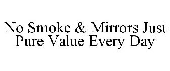 NO SMOKE & MIRRORS JUST PURE VALUE EVERY DAY