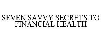 SEVEN SAVVY SECRETS OF FINANCIAL HEALTH