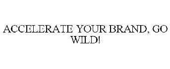 ACCELERATE YOUR BRAND, GO WILD!
