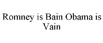 ROMNEY IS BAIN OBAMA IS VAIN