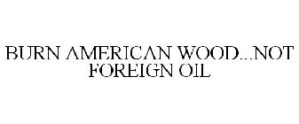 BURN AMERICAN WOOD...NOT FOREIGN OIL