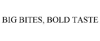 BIG BITES, BOLD TASTE