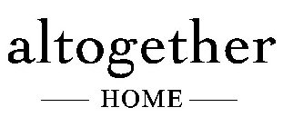 ALTOGETHER HOME