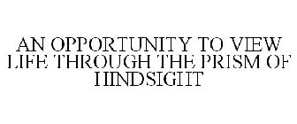 AN OPPORTUNITY TO VIEW LIFE THROUGH THE PRISM OF HINDSIGHT