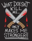 WHAT DOESN'T KILL ME... ONLY MAKES ME STRONGER