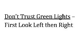 DON'T TRUST GREEN LIGHTS - FIRST LOOK LEFT THEN RIGHT