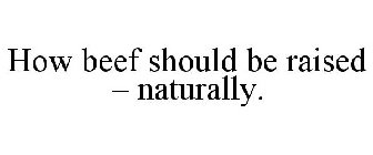 HOW BEEF SHOULD BE RAISED - NATURALLY.