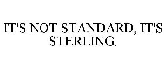 IT'S NOT STANDARD, IT'S STERLING.