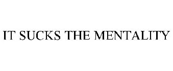 IT SUCKS THE MENTALITY