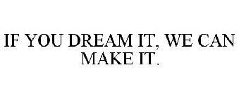 IF YOU DREAM IT, WE CAN MAKE IT.