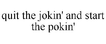 QUIT THE JOKIN' AND START THE POKIN'