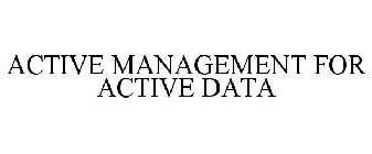 ACTIVE MANAGEMENT FOR ACTIVE DATA