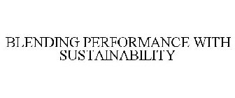 BLENDING PERFORMANCE WITH SUSTAINABILITY
