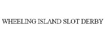 WHEELING ISLAND SLOT DERBY