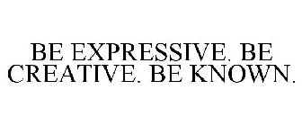 BE EXPRESSIVE. BE CREATIVE. BE KNOWN.