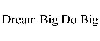 DREAM BIG DO BIG