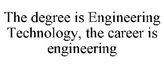 THE DEGREE IS ENGINEERING TECHNOLOGY, THE CAREER IS ENGINEERING
