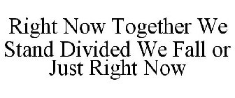 RIGHT NOW TOGETHER WE STAND DIVIDED WE FALL OR JUST RIGHT NOW