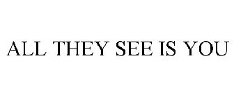 ALL THEY SEE IS YOU