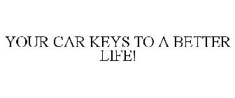YOUR CAR KEYS TO A BETTER LIFE!