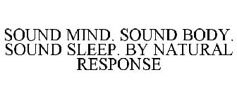 SOUND MIND. SOUND BODY. SOUND SLEEP. BY NATURAL RESPONSE