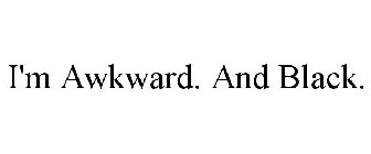 I'M AWKWARD. AND BLACK.
