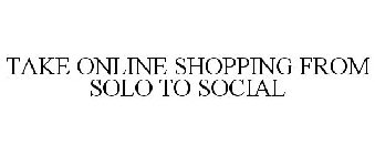 TAKE ONLINE SHOPPING FROM SOLO TO SOCIAL
