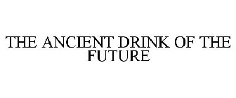 THE ANCIENT DRINK OF THE FUTURE