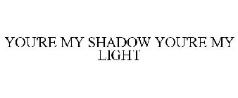 YOU'RE MY SHADOW YOU'RE MY LIGHT