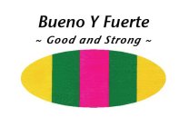 BUENO Y FUERTE ~ GOOD AND STRONG ~