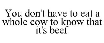 YOU DON'T HAVE TO EAT A WHOLE COW TO KNOW THAT IT'S BEEF