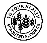 TO YOUR HEALTH SPROUTED FLOUR CO.