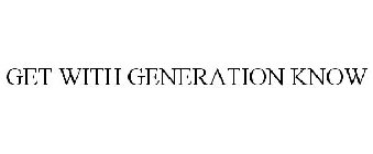 GET WITH GENERATION KNOW