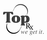 TOP RX WE GET IT.