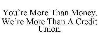YOU'RE MORE THAN MONEY. WE'RE MORE THAN A CREDIT UNION.