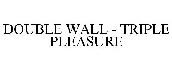 DOUBLE WALL - TRIPLE PLEASURE