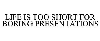 LIFE IS TOO SHORT FOR BORING PRESENTATIONS