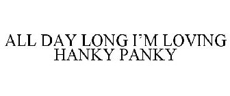 ALL DAY LONG I'M LOVING HANKY PANKY