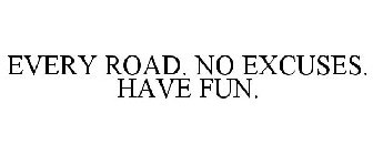 EVERY ROAD. NO EXCUSES. HAVE FUN.