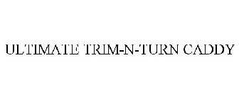 ULTIMATE TRIM-N-TURN CADDY