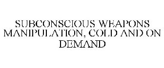 SUBCONSCIOUS WEAPONS MANIPULATION, COLDAND ON DEMAND