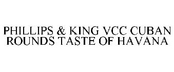 PHILLIPS & KING VCC CUBAN ROUNDS TASTE OF HAVANA