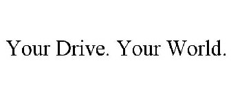 YOUR DRIVE. YOUR WORLD.