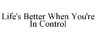 LIFE'S BETTER WHEN YOU'RE IN CONTROL