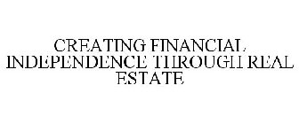 CREATING FINANCIAL INDEPENDENCE THROUGH REAL ESTATE