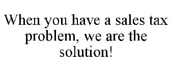 WHEN YOU HAVE A SALES TAX PROBLEM, WE ARE THE SOLUTION!